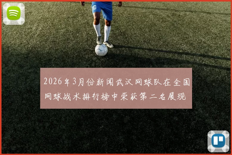 2026年3月份新闻武汉网球队在全国网球战术排行榜中荣获第二名展现强大实力与潜力