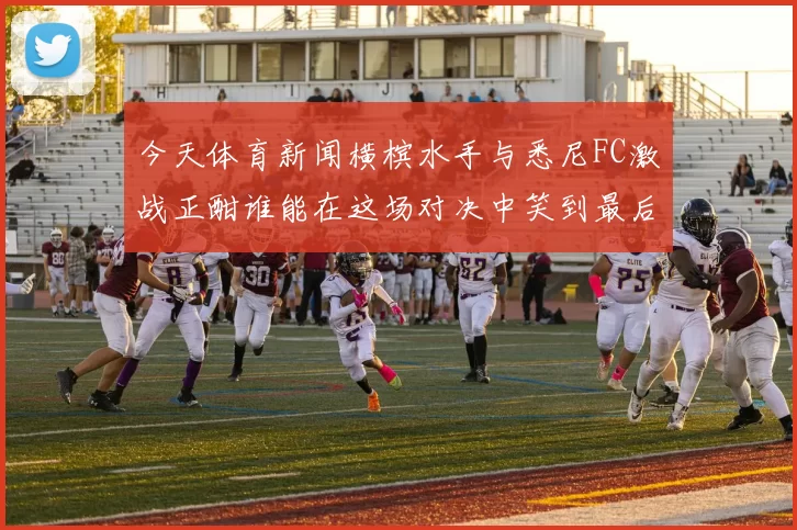 今天体育新闻横槟水手与悉尼FC激战正酣谁能在这场对决中笑到最后